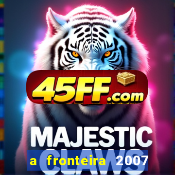 a fronteira 2007 filme completo dublado